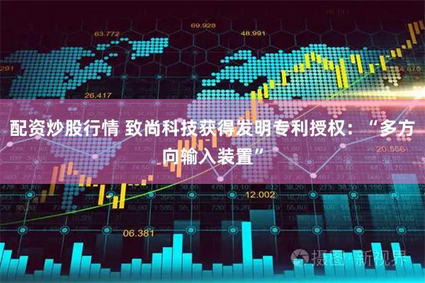 配资炒股行情 致尚科技获得发明专利授权：“多方向输入装置”