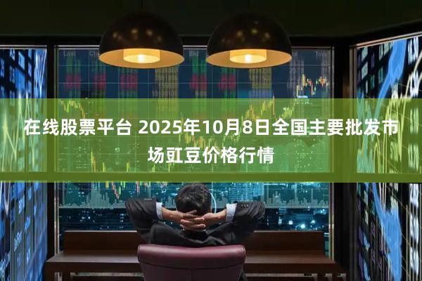 在线股票平台 2025年10月8日全国主要批发市场豇豆价格行情