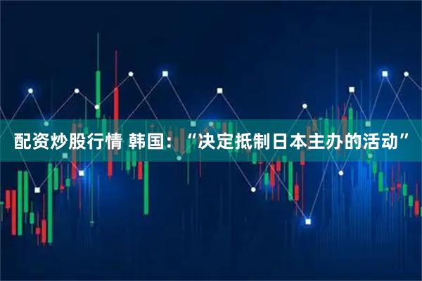 配资炒股行情 韩国：“决定抵制日本主办的活动”