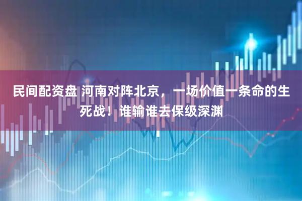 民间配资盘 河南对阵北京，一场价值一条命的生死战！谁输谁去保级深渊