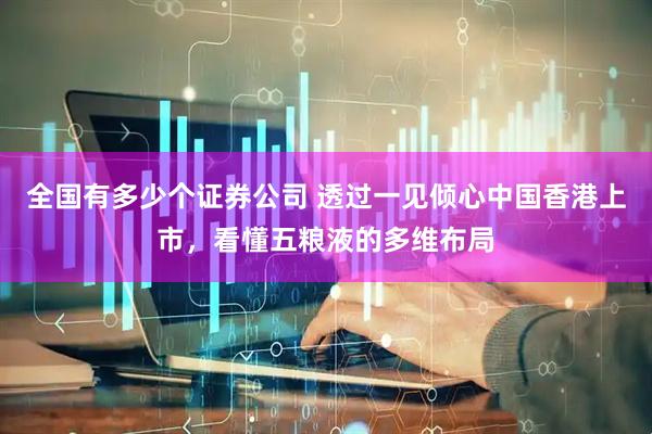 全国有多少个证券公司 透过一见倾心中国香港上市，看懂五粮液的多维布局
