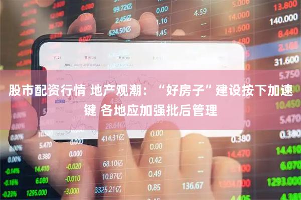 股市配资行情 地产观潮：“好房子”建设按下加速键 各地应加强批后管理